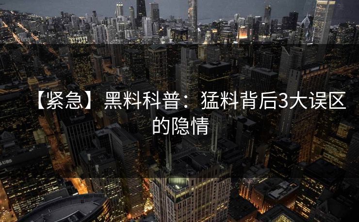 【紧急】黑料科普：猛料背后3大误区的隐情