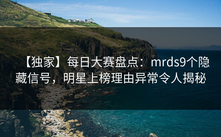 【独家】每日大赛盘点：mrds9个隐藏信号，明星上榜理由异常令人揭秘