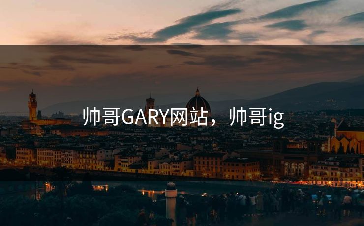 帅哥GARY网站，帅哥ig