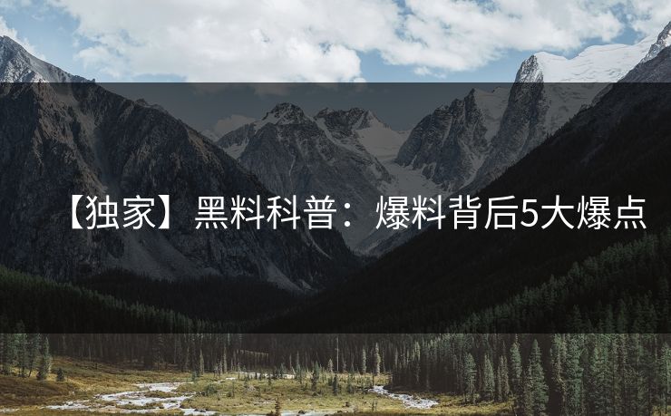 【独家】黑料科普:爆料背后5大爆点