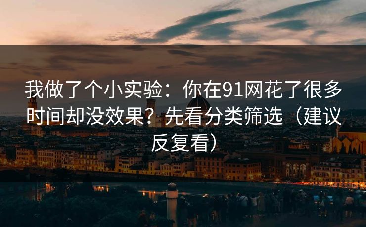 我做了个小实验：你在91网花了很多时间却没效果？先看分类筛选（建议反复看）